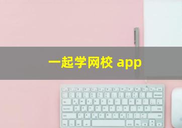 一起学网校 app